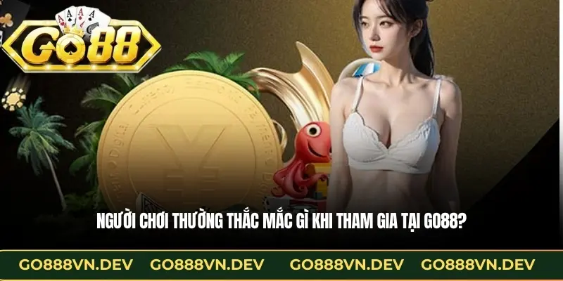 Người chơi thường thắc mắc gì khi tham gia tại GO88?